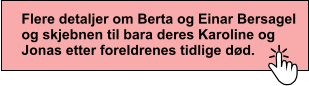 Flere detaljer om Berta og Einar Bersagel og skjebnen til bara deres Karoline og Jonas etter foreldrenes tidlige dd.